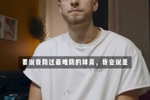 波杰姆斯基：欧文是我觉得最难防的球员 速度快&运球变向很灵活